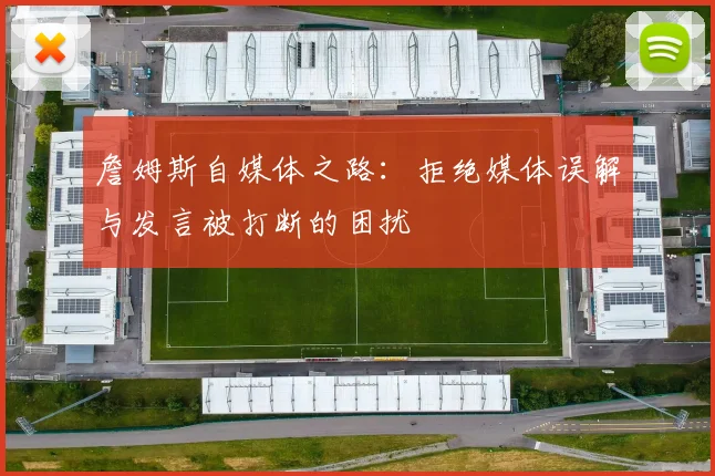 詹姆斯自媒体之路:拒绝媒体误解与发言被打断的困扰