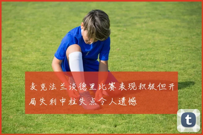 麦克法兰谈德里比赛表现积极但开局失利中柱失点令人遗憾