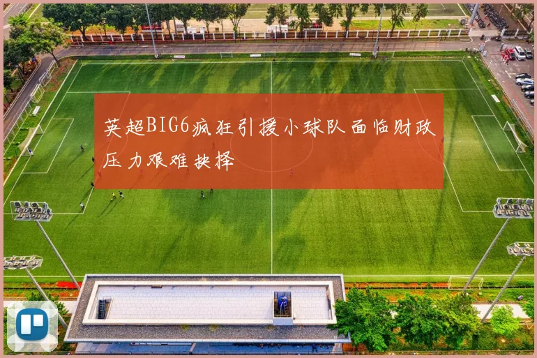 英超BIG6疯狂引援小球队面临财政压力艰难抉择