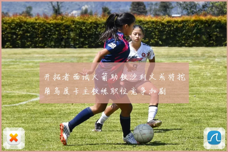 开拓者面试火箭助教沙利文或将挖角乌度卡主教练职位竞争加剧