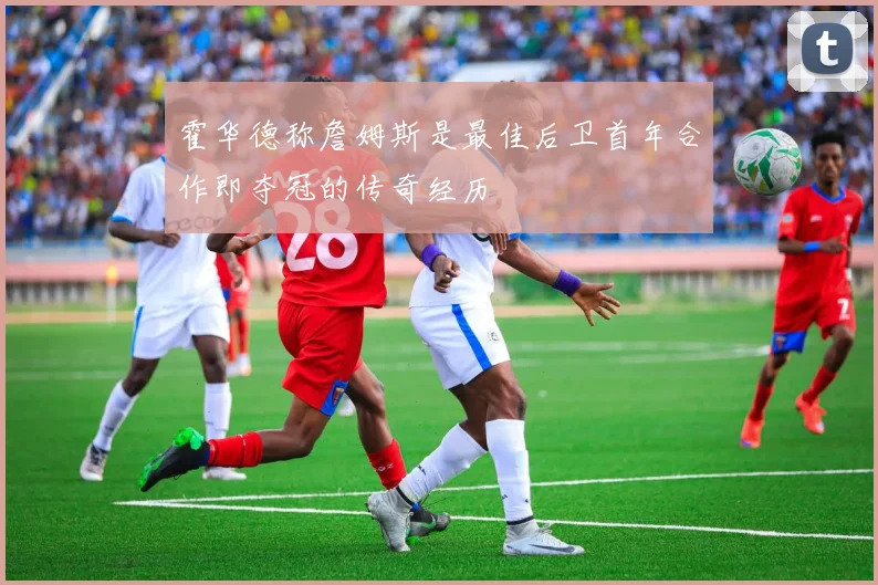 霍华德称詹姆斯是最佳后卫首年合作即夺冠的传奇经历