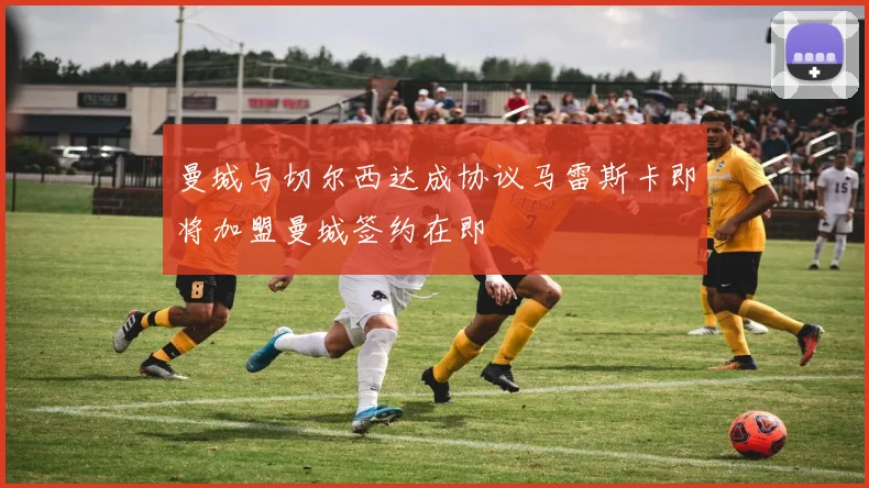 曼城与切尔西达成协议马雷斯卡即将加盟曼城签约在即