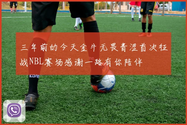三年前的今天金牛无畏青涩首次征战NBL赛场感谢一路有你陪伴