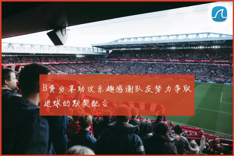 B费分享助攻乐趣感谢队友努力争取进球的默契配合