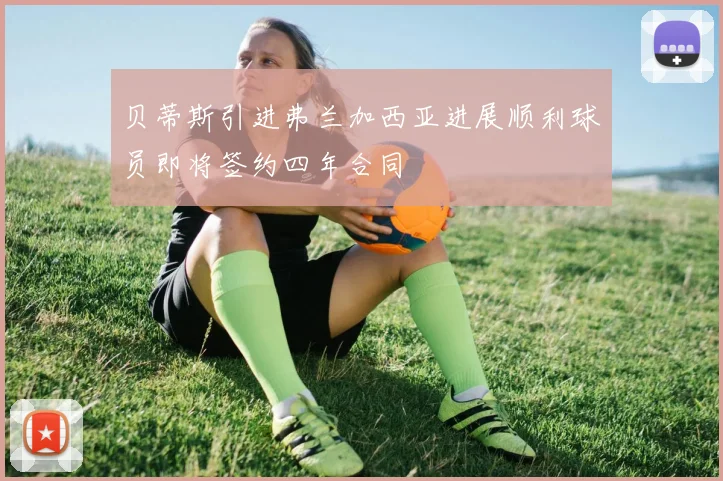 贝蒂斯引进弗兰加西亚进展顺利球员即将签约四年合同