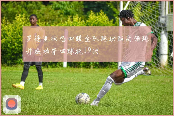 罗德里状态回暖全队跑动距离领跑并成功夺回球权19次