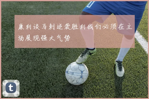 康利谈马刺逆袭胜利我们必须在主场展现强大气势